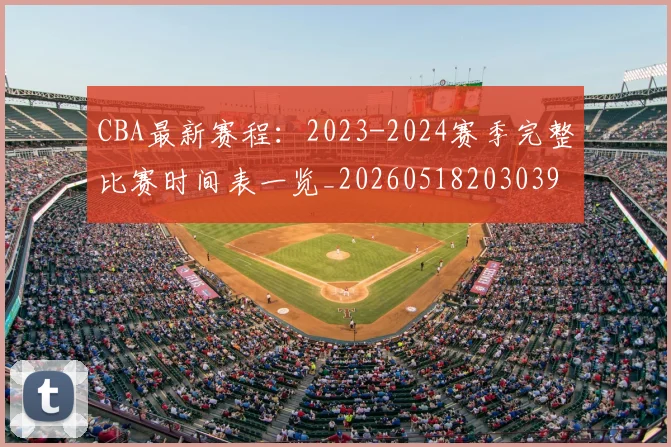 CBA最新赛程：2023-2024赛季完整比赛时间表一览_20260518203039