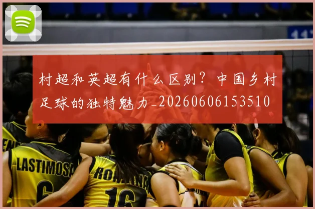 村超和英超有什么区别？中国乡村足球的独特魅力_20260606153510