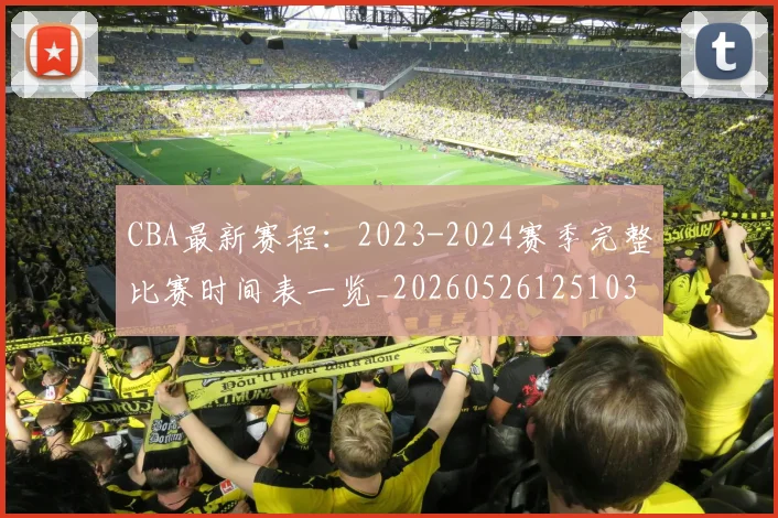 CBA最新赛程:2023-2024赛季完整比赛时间表一览_20260526125103