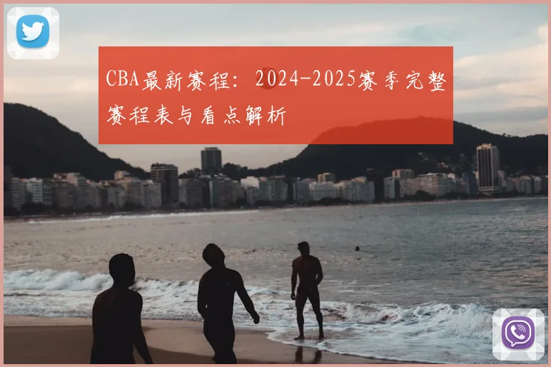 CBA最新赛程：2024-2025赛季完整赛程表与看点解析