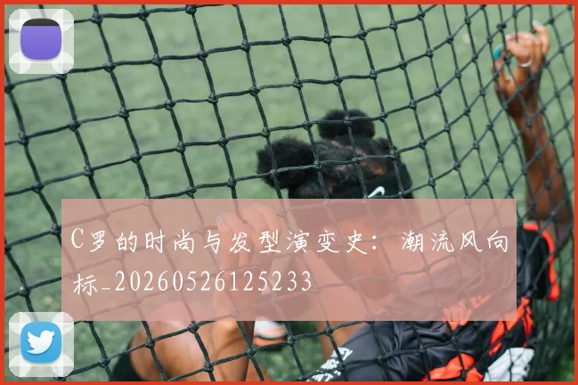 C罗的时尚与发型演变史：潮流风向标_20260526125233