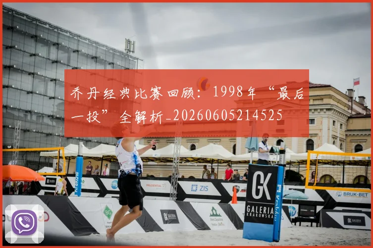 乔丹经典比赛回顾：1998年“最后一投”全解析_20260605214525